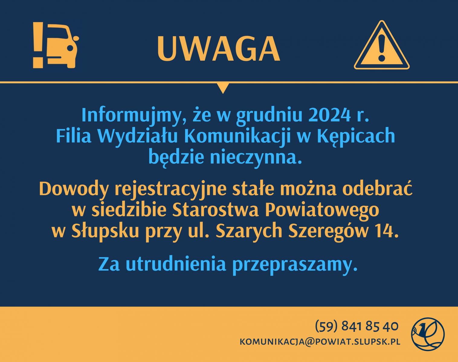 W grudniu 2024 r. Filia Wydziału Komunikacji w Kępicach będzie nieczynna. Dowody rejestracyjne stałe można odebrać w siedzibie Starostwa Powiatowego w Słupsku przy ul. Szarych Szeregów 14.Za utrudnienia serdecznie przepraszamy.